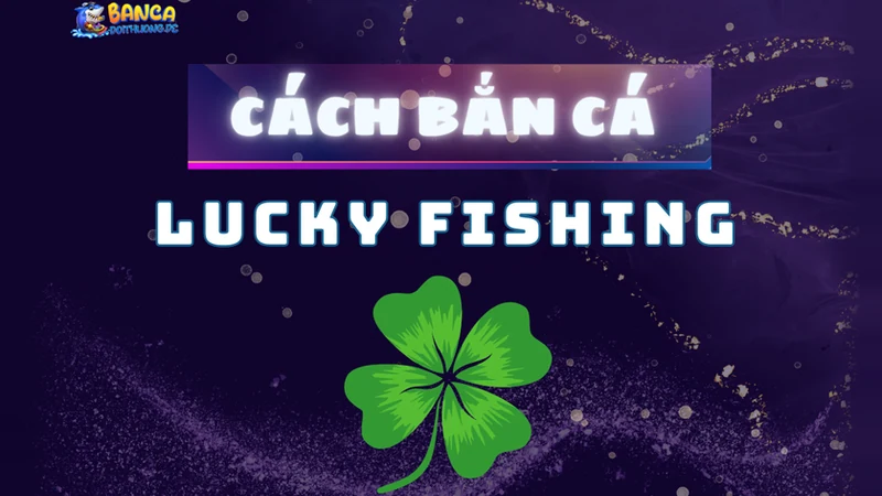 cách bắn cá lucky fishing