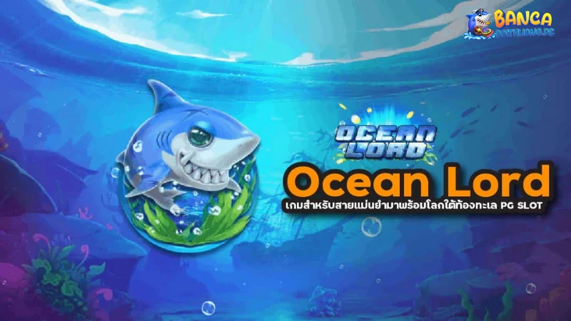 Tìm hiểu về game bắn cá đổi thưởng Ocean Lord