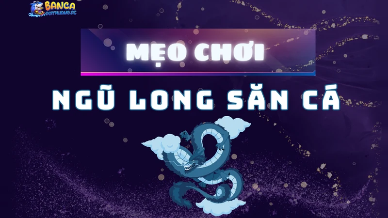 mẹo chơi ngũ long săn cá
