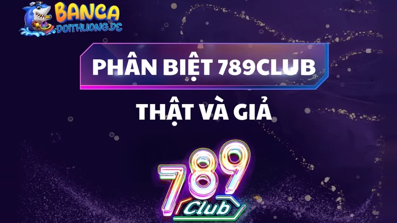 Cách Phân Biệt 789Club Thật Và Giả